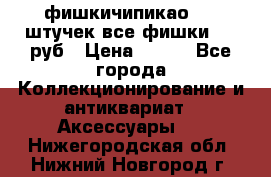 фишкичипикао  13 штучек все фишки 100 руб › Цена ­ 100 - Все города Коллекционирование и антиквариат » Аксессуары   . Нижегородская обл.,Нижний Новгород г.